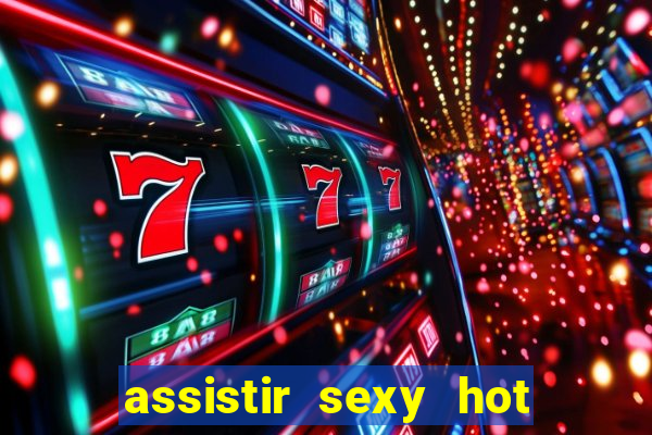 assistir sexy hot online gratis